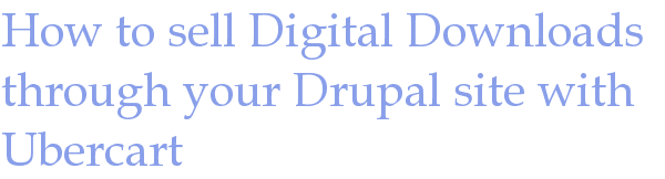 How to sell Digital Downloads through your Drupal site with Ubercart