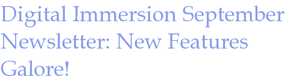 Digital Immersion September Newsletter: New Features Galore!